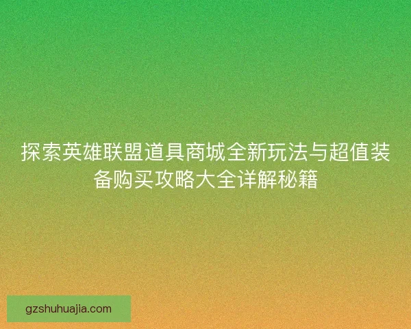 探索英雄联盟道具商城全新玩法与超值装备购买攻略大全详解秘籍