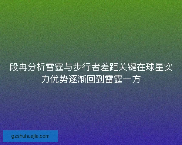段冉分析雷霆与步行者差距关键在球星实力优势逐渐回到雷霆一方