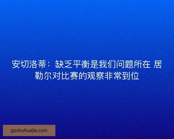 安切洛蒂：缺乏平衡是我们问题所在 居勒尔对比赛的观察非常到位
