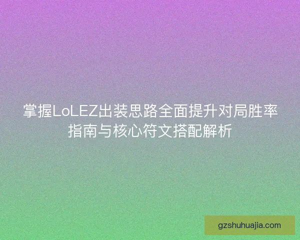 掌握LoLEZ出装思路全面提升对局胜率指南与核心符文搭配解析 掌握LoLEZ出装思路全面提升对局胜率指南与核心符文搭配解析