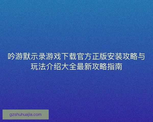 吟游默示录游戏下载官方正版安装攻略与玩法介绍大全最新攻略指南 吟游默示录游戏下载官方正版安装攻略与玩法介绍大全最新攻略指南