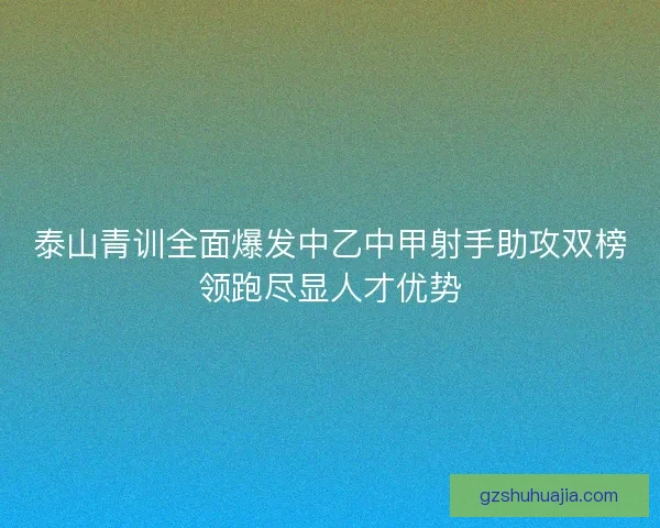 泰山青训全面爆发中乙中甲射手助攻双榜领跑尽显人才优势 泰山青训全面爆发中乙中甲射手助攻双榜领跑尽显人才优势