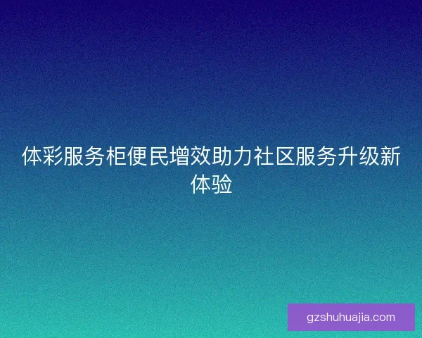 体彩服务柜便民增效助力社区服务升级新体验