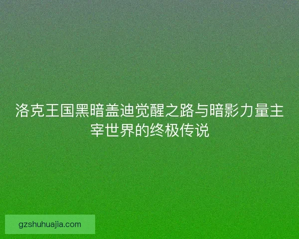洛克王国黑暗盖迪觉醒之路与暗影力量主宰世界的终极传说 洛克王国黑暗盖迪觉醒之路与暗影力量主宰世界的终极传说