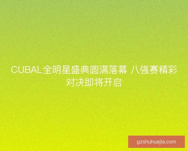 CUBAL全明星盛典圆满落幕 八强赛精彩对决即将开启