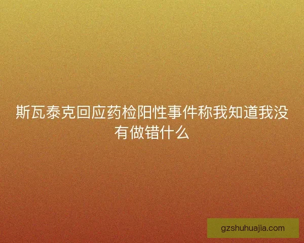 斯瓦泰克回应药检阳性事件称我知道我没有做错什么