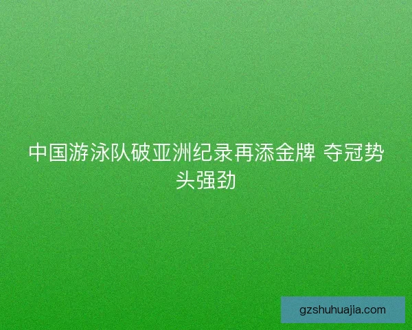 中国游泳队破亚洲纪录再添金牌 夺冠势头强劲 中国游泳队破亚洲纪录再添金牌 夺冠势头强劲
